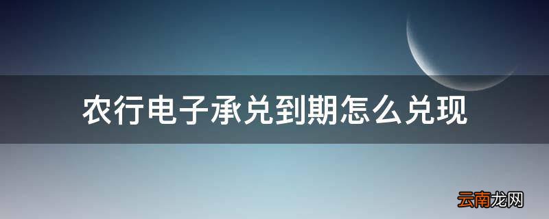 农行电子承兑到期怎么兑现