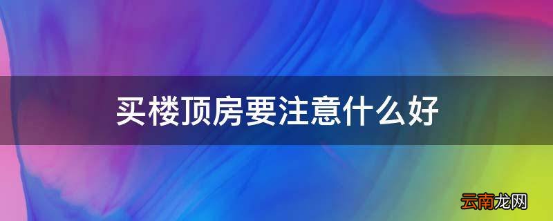 买楼顶房要注意什么好