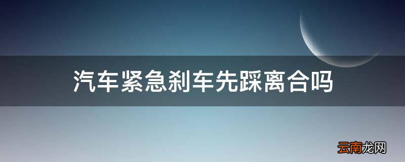 汽车紧急刹车先踩离合吗