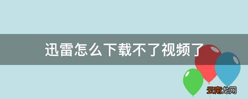 迅雷怎么下载不了视频了