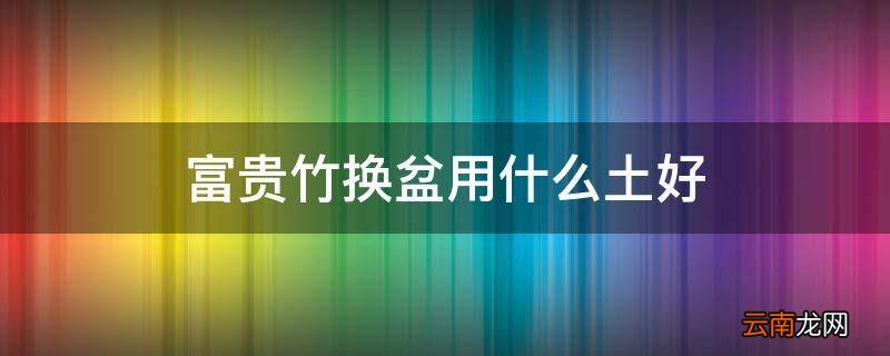 富贵竹换盆用什么土好