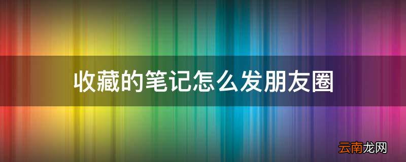 收藏的笔记怎么发朋友圈