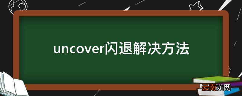 uncover闪退解决方法
