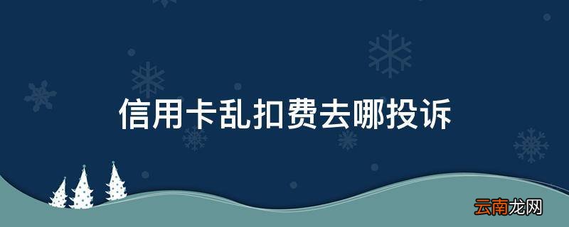 信用卡乱扣费去哪投诉