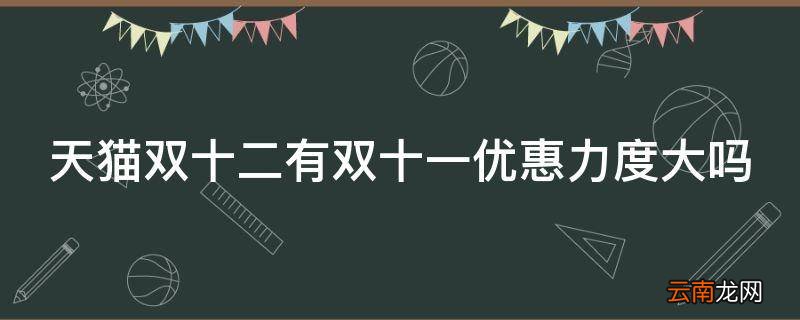 天猫双十二有双十一优惠力度大吗