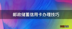邮政储蓄信用卡办理技巧