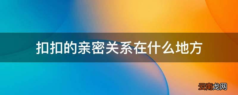 扣扣的亲密关系在什么地方