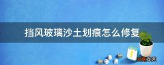 挡风玻璃沙土划痕怎么修复