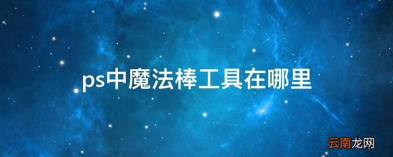 ps中魔法棒工具在哪里