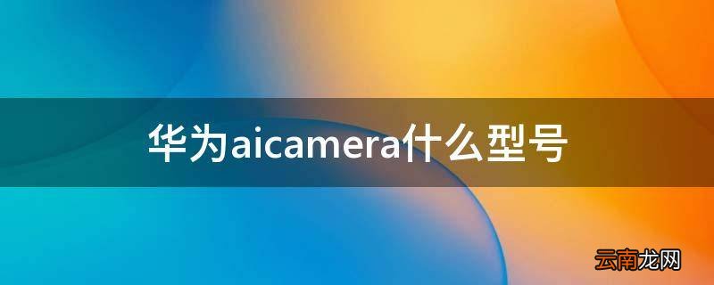 华为aicamera什么型号