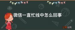 微信一直忙线中怎么回事