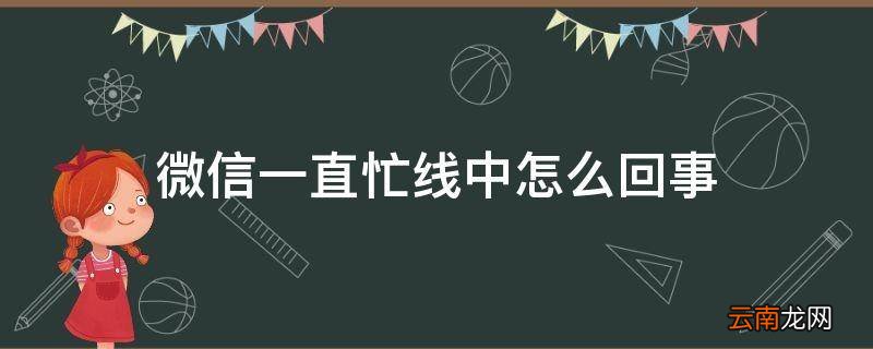 微信一直忙线中怎么回事
