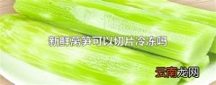 新鲜莴笋可以切片冷冻吗