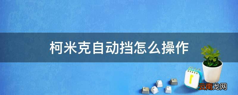 柯米克自动挡怎么操作