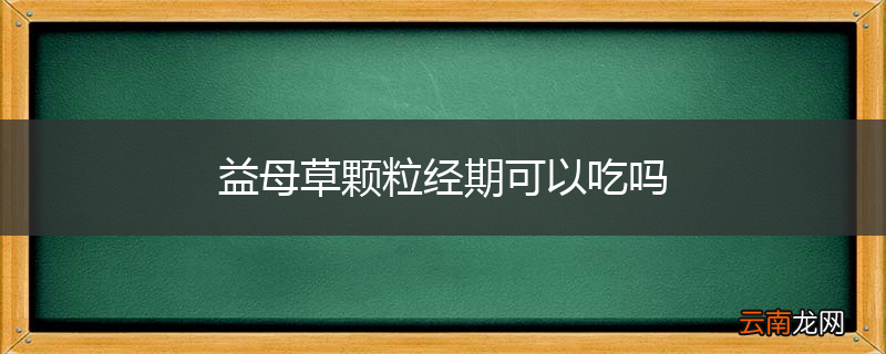 益母草颗粒经期可以吃吗