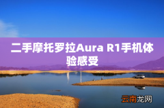 二手摩托罗拉Aura R1手机体验感受