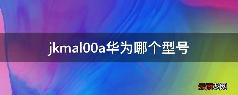 jkmal00a华为哪个型号