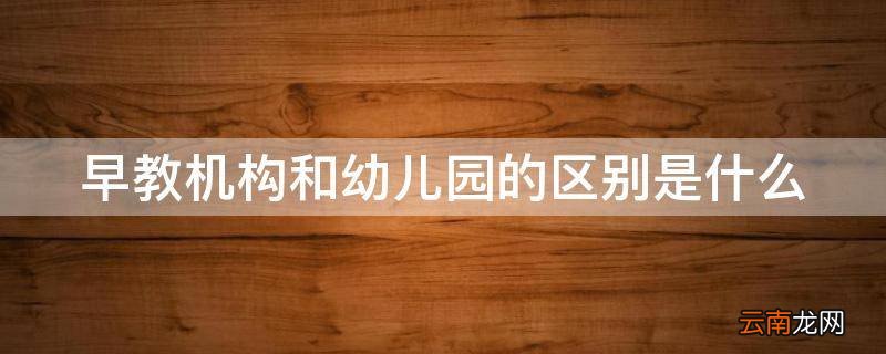 早教机构和幼儿园的区别是什么