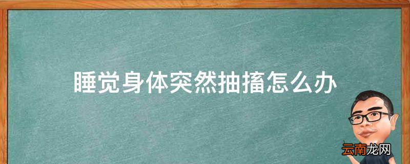 睡觉身体突然抽搐怎么办