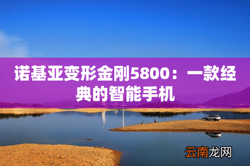 诺基亚变形金刚5800：一款经典的智能手机