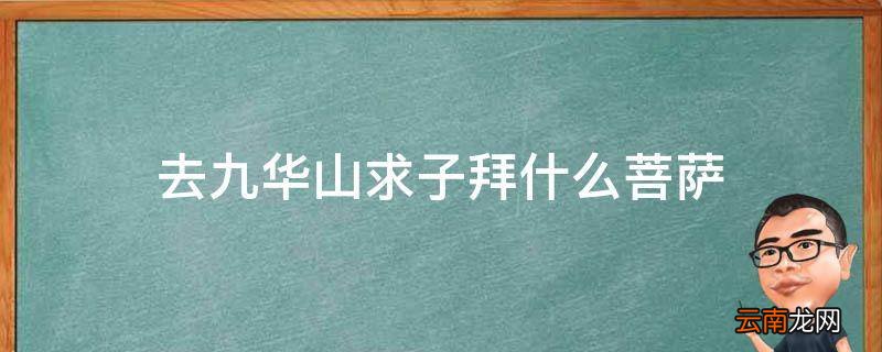 去九华山求子拜什么菩萨