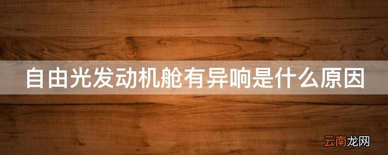 自由光发动机舱有异响是什么原因