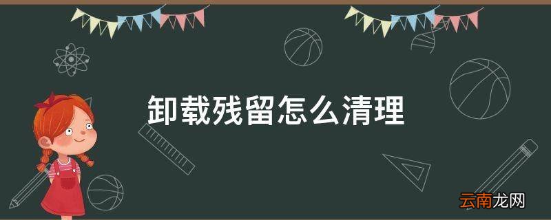 卸载残留怎么清理