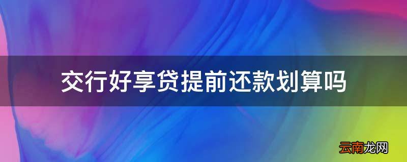 交行好享贷提前还款划算吗