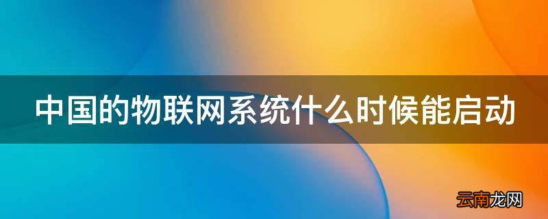 中国的物联网系统什么时候能启动