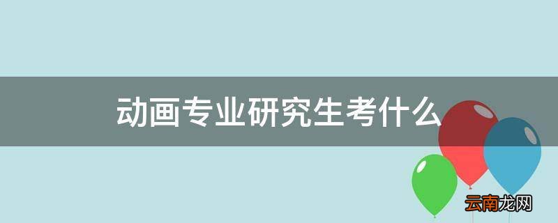 动画专业研究生考什么