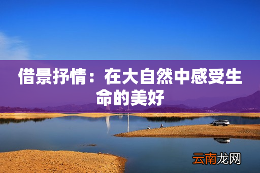 借景抒情：在大自然中感受生命的美好
