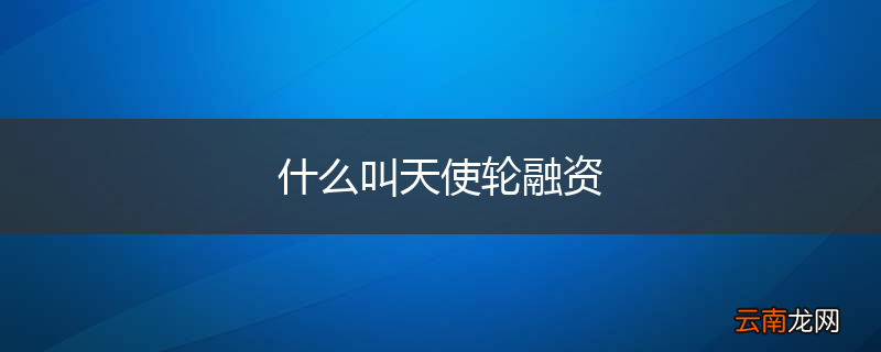 什么叫天使轮融资