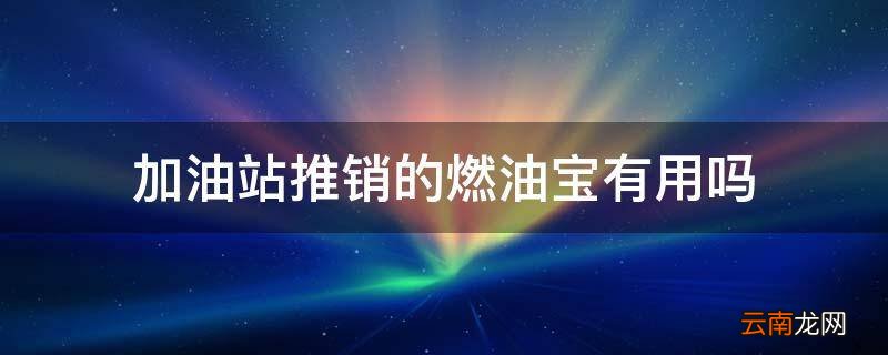 加油站推销的燃油宝有用吗