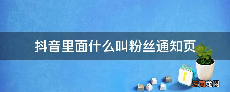 抖音里面什么叫粉丝通知页