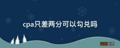 cpa只差两分可以勾兑吗