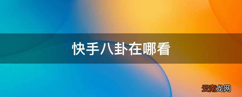 快手八卦在哪看