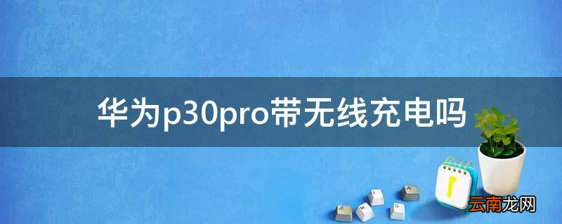 华为p30pro带无线充电吗