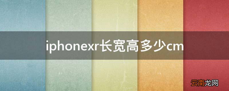 iphonexr长宽高多少cm