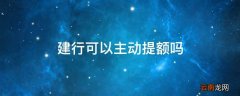 建行可以主动提额吗