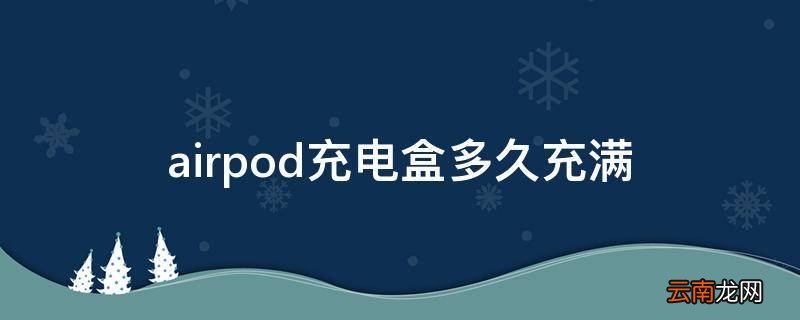 airpod充电盒多久充满