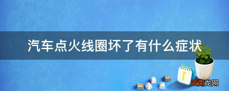 汽车点火线圈坏了有什么症状