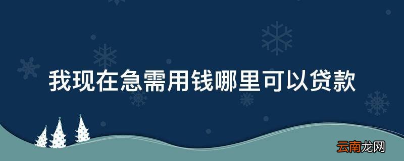 我现在急需用钱哪里可以贷款