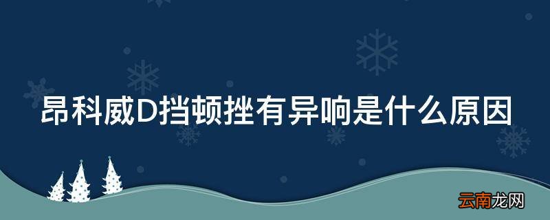 昂科威D挡顿挫有异响是什么原因