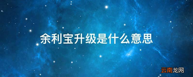 余利宝升级是什么意思