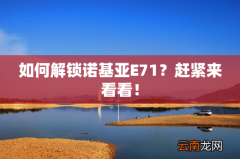 如何解锁诺基亚E71？赶紧来看看！