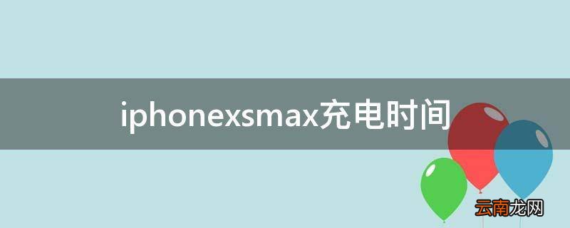 iphonexsmax充电时间