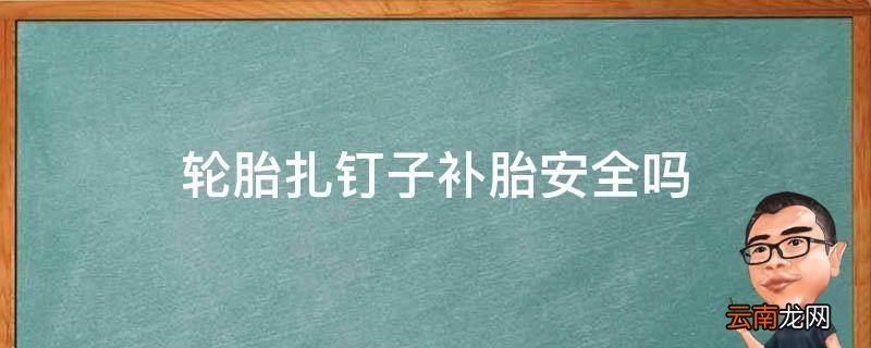 轮胎扎钉子补胎安全吗