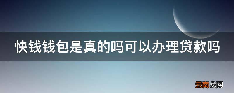 快钱钱包是真的吗可以办理贷款吗