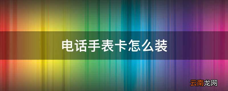 电话手表卡怎么装