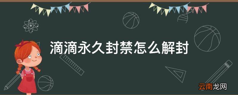 滴滴永久封禁怎么解封
